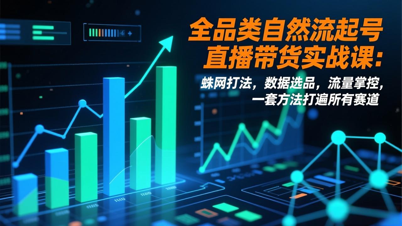全品类自然流起号直播带货实战课:蛛网打法,数据选品,流量掌控,一套方法打遍所有赛道-鼎铸网