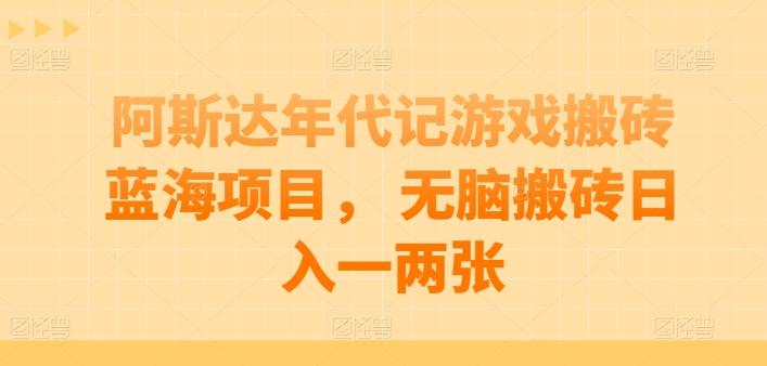 阿斯达年代记游戏搬砖蓝海项目， 无脑搬砖日入一两张【揭秘】-鼎铸网