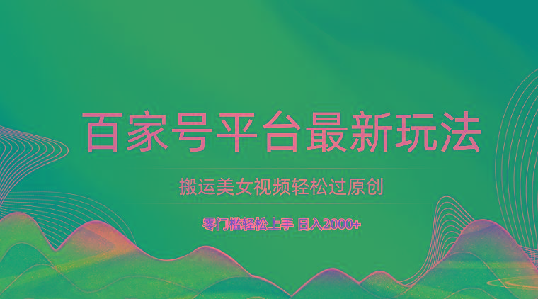 百家号平台搬运美女视频轻松过原创最新玩法,零门槛轻松上手,日入2000+ 可批量-鼎铸网