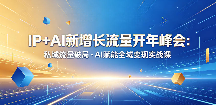 IP+AI新增长流量开年峰会:私域流量破局・AI赋能全域变现实战课-鼎铸网