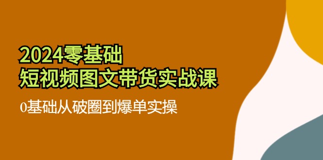 bf8d0856ee2e6a4d7042b0b86787b662.jpeg 2024零基础·短视频图文带货实战课:0基础从破圈到爆单实操(35节课