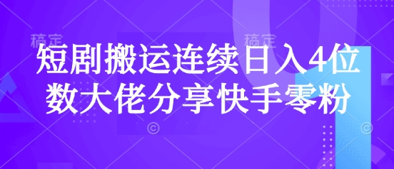 短剧搬运连续日入4位数大佬分享快手零粉爆单经验-鼎铸网