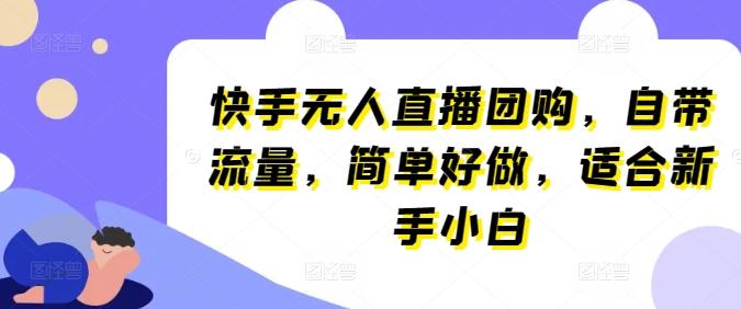 快手无人直播团购，自带流量，简单好做，适合新手小白【揭秘】-鼎铸网