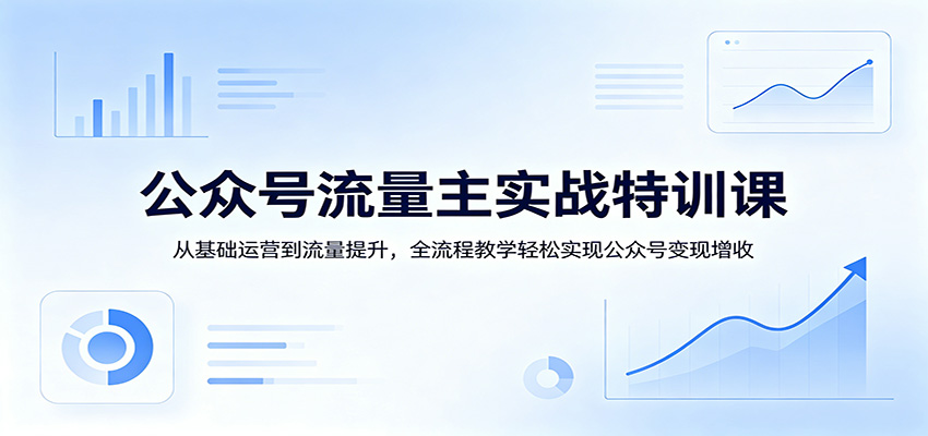 公众号流量主实战特训课：从基础运营到流量提升，全流程教学轻松实现公众号变现增收-鼎铸网