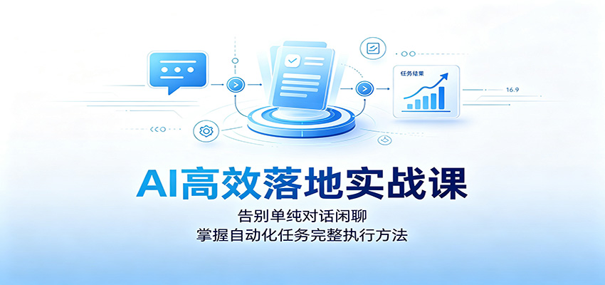 AI高效落地实战课：告别单纯对话闲聊，掌握自动化任务完整执行方法-鼎铸网