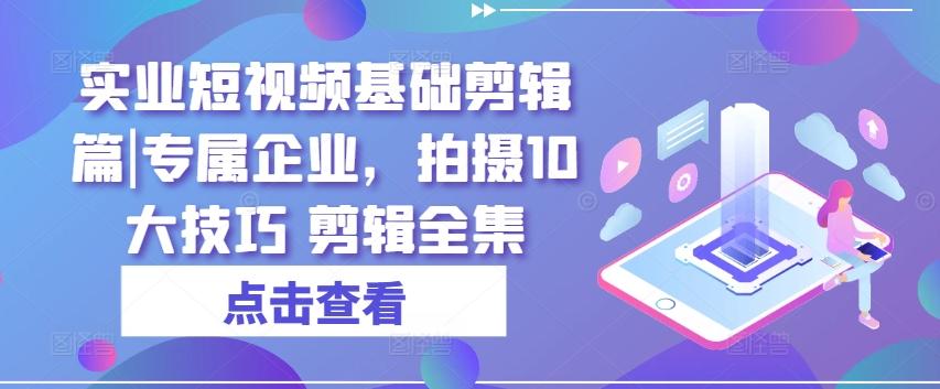 bfcd4c53a7f3ad916ff90d90a7bd0409.jpeg 实业短视频基础剪辑篇|专属企业,拍摄10大技巧 剪辑全集