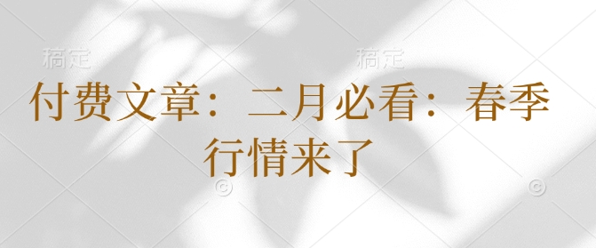 bff3ddd9105eb4cad262a527599bb362.jpeg 付费文章:二月必看:春季行情来了