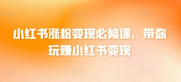 c031851f6b79cd4c41344c40f7424aa9.jpeg 小红书涨粉变现必修课,带你玩赚小红书变现