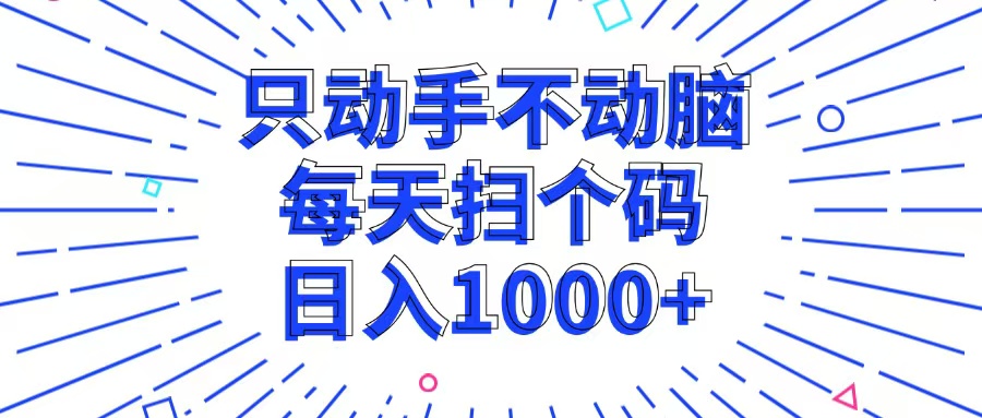 只动手不动脑，每个扫个码，日入1000+-鼎铸网