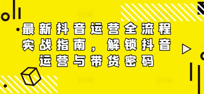 c048a66fb40c3c10f240433966941b55.jpeg 最新抖音运营全流程实战指南,解锁抖音运营与带货密码