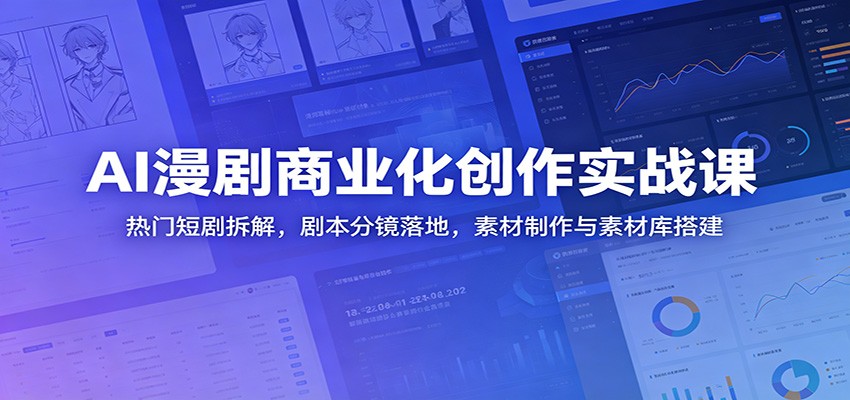 AI漫剧商业化创作实战课：热门短剧拆解，剧本分镜落地，素材制作与素材库搭建-鼎铸网