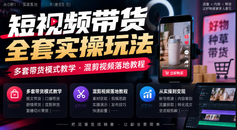 短视频带货全套实操玩法，多套带货模式教学，混剪视频落地教程-鼎铸网