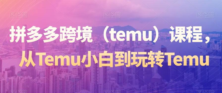 c0a5faa205d3f365fc36a56bfe4e3429.jpeg 拼多多跨境(temu)课程,从Temu小白到玩转Temu