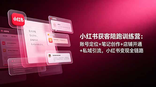 小红书获客陪跑训练营：账号定位+笔记创作+店铺开通+私域引流，小红书变现全链路-鼎铸网