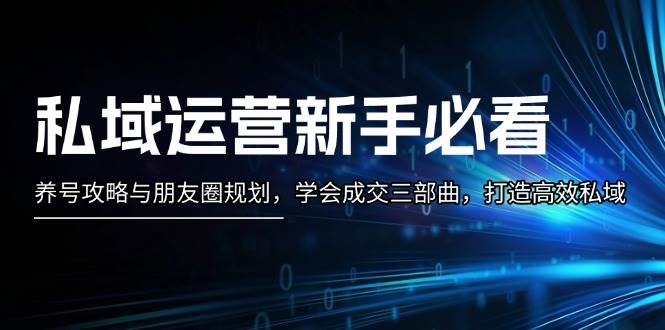 私域运营新手必看：养号攻略与朋友圈规划，学会成交三部曲，打造高效私域-鼎铸网