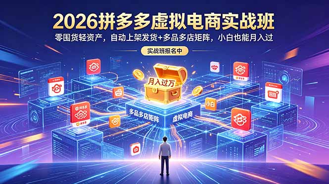 2026拼多多虚拟电商实战班:零囤货轻资产,自动上架发货+多品多店矩阵,小白也能月入过万-鼎铸网