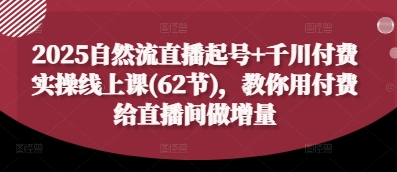 c11952cbc04a6482bf086df99f1cb91a.jpeg 2025自然流直播起号+千川付费实操线上课(62节),教你用付费给直播间做增量
