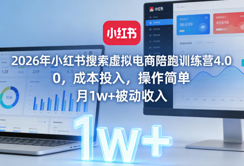 2026年小红书搜索虚拟电商陪跑训练营4.0，0成本投入，操作简单，月1w+被动收入(更新0628)-鼎铸网