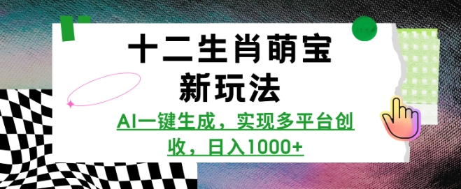 十二生肖萌宝新玩法，AI一键生成，实现多平台创收，日入多张-鼎铸网