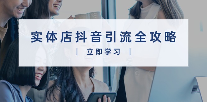 实体店抖音引流全攻略，从视频制作到直播变现，打造火爆生意-鼎铸网