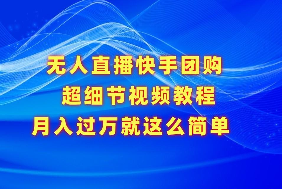 无人直播快手团购超细节视频教程，赢在细节月入过万真不是梦！-鼎铸网