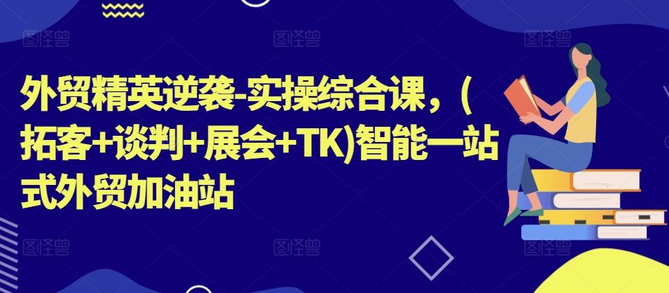 c18d94bf033fa036fc662d060dc8c466.jpeg 外贸精英逆袭-实操综合课,(拓客+谈判+展会+TK)智能一站式外贸加油站