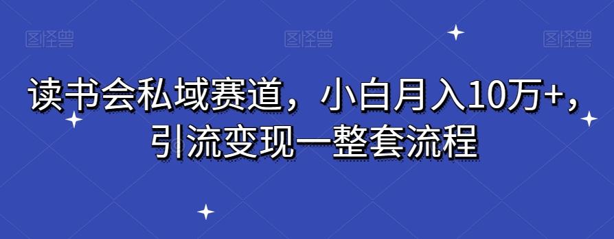 c1a5b7a4fee7d539bf445c5219a20058.jpeg 读书会私域赛道,小白月入10万+,引流变现一整套流程