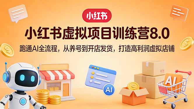 小红书虚拟项目训练营8.0：跑通AI全流程，从养号到开店发货，打造高利润虚拟店铺-鼎铸网