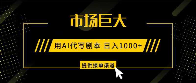 AI代写剧本，市场巨大，日入1000+ ，提供接单渠道，永不换项目-鼎铸网