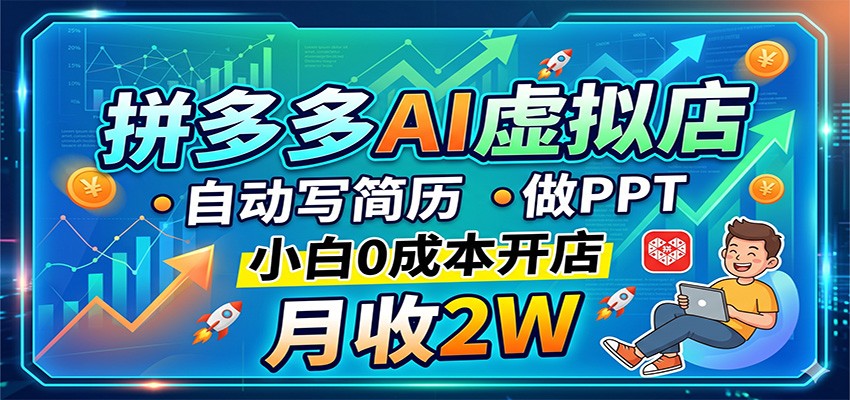 拼多多AI虚拟店,自动写简历做PPT,小白0成本开店,月收2W稳如狗-鼎铸网