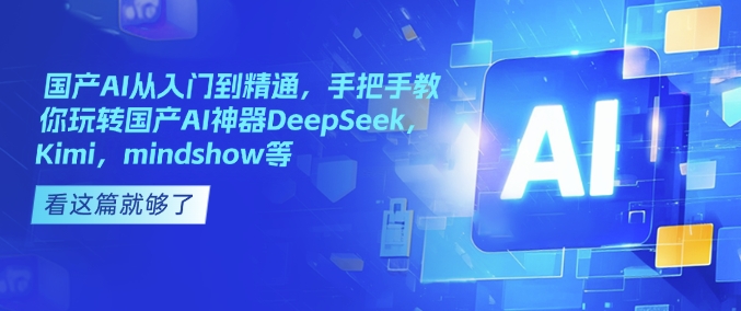 c1f559f278454b709fc437dad0b0177d.jpeg 国产AI从入门到精通,手把手教你玩转国产AI神器DeepSeek,Kimi,mindshow等