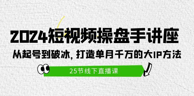 c20acf4b1046d5729fccff5325555473.jpeg (9970期)2024短视频操盘手讲座:从起号到破冰,打造单月千万的大IP方法(25节)