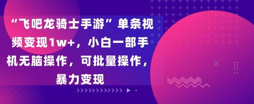 c21484e63583f2a83835ea48141cac2f.jpeg “飞吧龙骑士手游”单条视频变现1w+,小白一部手机无脑操作,可批量操作,暴力变现【揭秘】