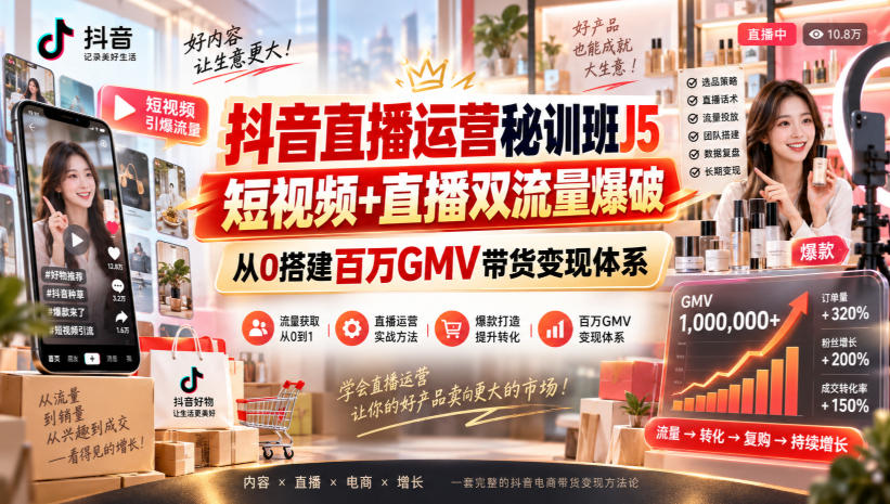 抖音直播运营秘训班J5｜短视频+直播双流量爆破，从0搭建百万GMV带货变现体系-鼎铸网