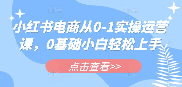 c288313bcb0c58e324dbaa9eb976fa88.jpeg 小红书电商从0-1实操运营课,0基础小白轻松上手