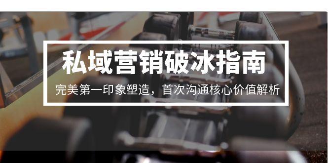 私域营销破冰指南,完美第一印象塑造,首次沟通核心价值解析-鼎铸网