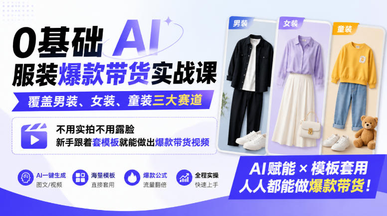 0基础AI服装爆款带货实战课｜覆盖男装、女装、童装三大赛道，不用实拍不用露脸，新手跟着套模板就能做出爆款带货视频(更新1010)-鼎铸网