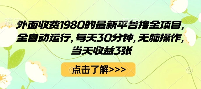 外面收费1980的最新平台撸金项目,全自动运行,每天30分钟,无脑操作,当天收益3张【揭秘】-鼎铸网
