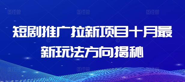 短剧推广拉新项目十月最新玩法方向揭秘-鼎铸网