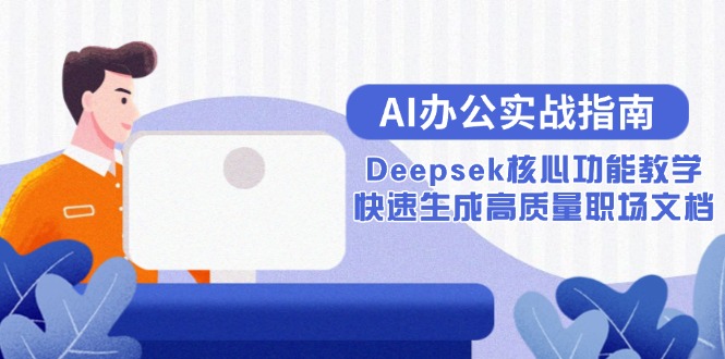 c304521ce1bca4c2c7d0e1e269e390d3.jpeg AI办公实战指南:Deepsek核心功能教学,快速生成高质量职场文档