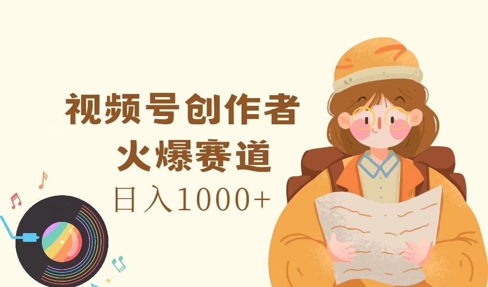 视频号创作者,火爆赛道,日入1000+-鼎铸网