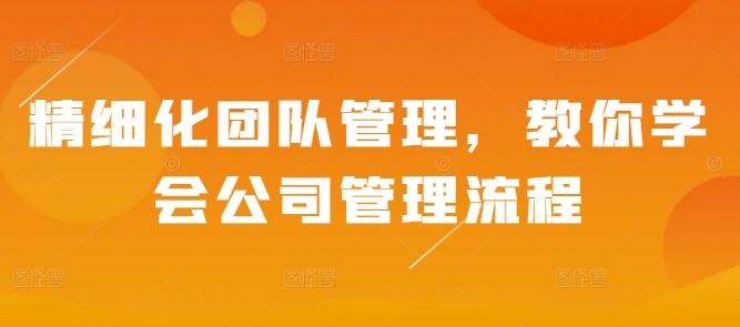 c326ad9aa60541e3b56a48aca0ffffdd.jpeg 精细化团队管理,教你学会公司管理流程