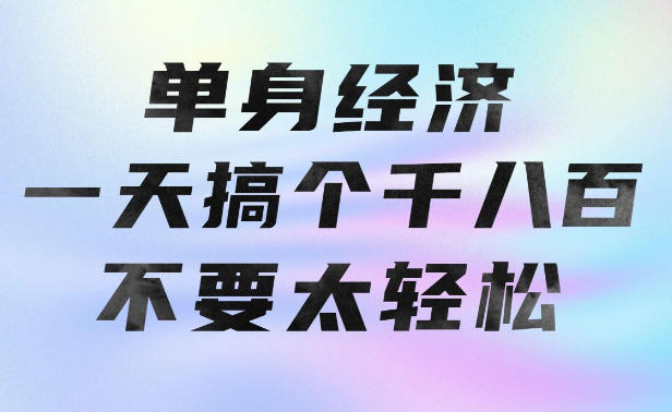 单身经济，拿出执行力一天搞个千八百不要太轻松，长久稳定，越深耕越吃香【揭秘】-鼎铸网