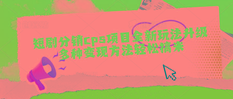 短剧分销cps项目全新玩法升级，多种变现方法轻松搞米-鼎铸网