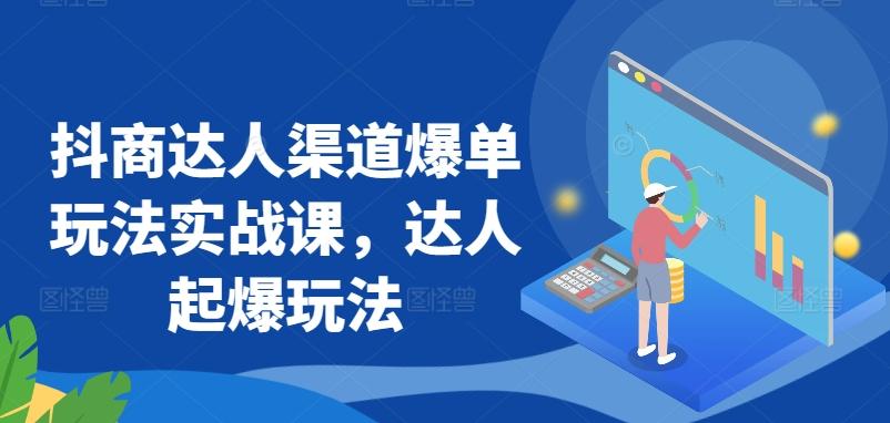 抖商达人渠道爆单玩法实战课，达人起爆玩法-鼎铸网