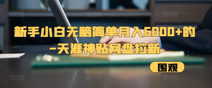 新手小白无脑简单月入6000+的-天涯神贴网盘拉新【揭秘】-鼎铸网
