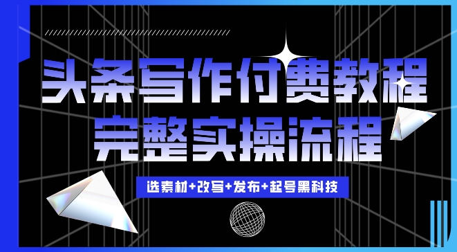 今日头条写作付费私密教程,轻松日入3位数,完整实操流程【揭秘】-鼎铸网