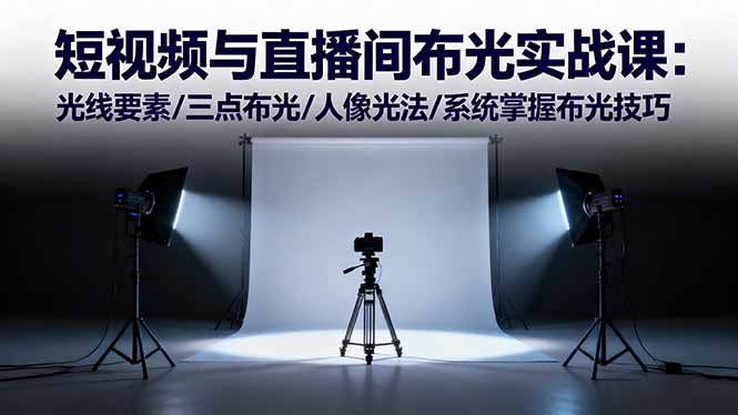 短视频与直播间布光实战课:光线要素/三点布光/人像光法/系统掌握布光技巧-鼎铸网