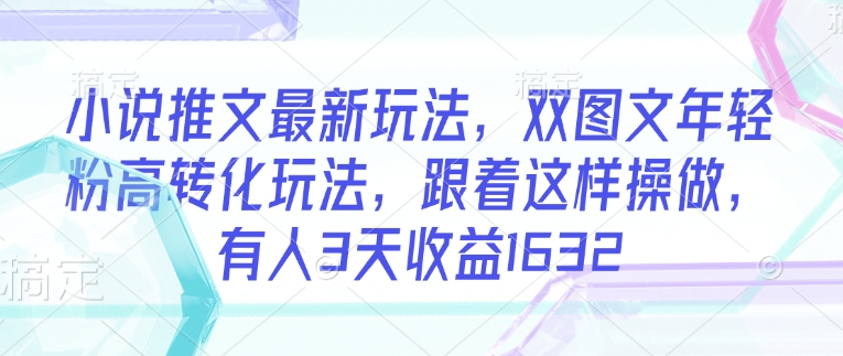 c3c5a19037be95b4555fee9a4f7af2cd.jpeg 小说推文最新玩法,双图文年轻粉高转化玩法,跟着这样操做,有人3天收益1632