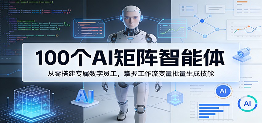 100个AI矩阵智能体，从零搭建专属数字员工，掌握工作流变量批量生成技能-鼎铸网